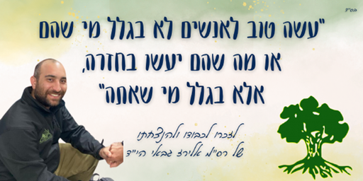 עשה טוב לאנשים לא בגלל מי שהם או מה שהם יעשו בחזרה, אלא בגלל מי שאתה