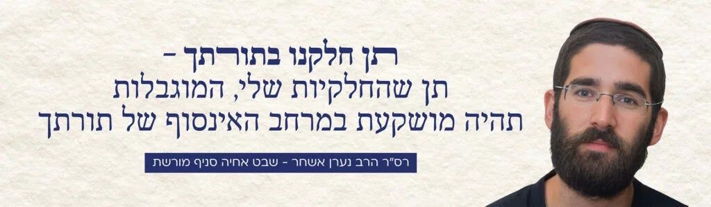 Give us our share in Your Torah - let my limited part be invested in the infinite space of Your Torah.