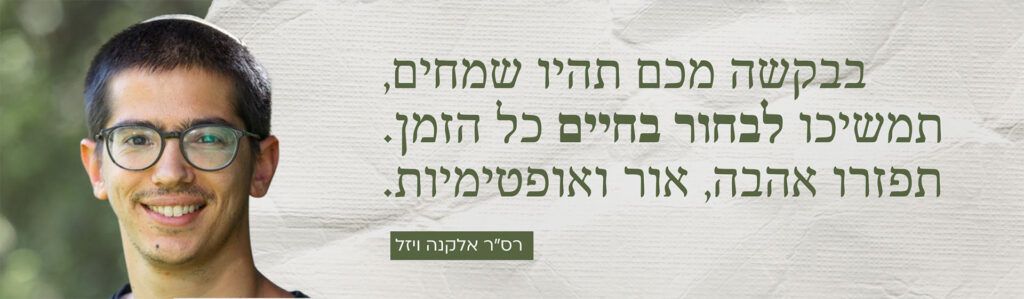 בבקשה מכם תהיו שמחים, תמשיכו לבחור בחיים כל הזמן. תפזרו אהבה, אור ואופטימיות