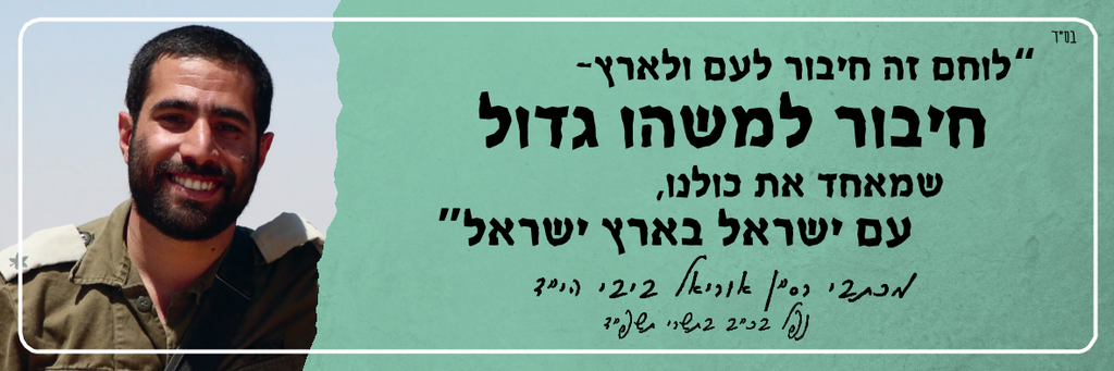 לוחם זה חיבור לעם ולארץ - חיבור למשהו גדול שמאחד את כולנו,  עם ישראל בארץ ישראל